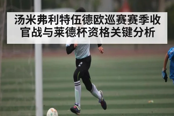 汤米弗利特伍德欧巡赛赛季收官战与莱德杯资格关键分析